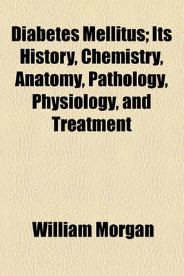 Book cover for Diabetes Mellitus; Its History, Chemistry, Anatomy, Pathology, Physiology and Treatment. Its History, Chemistry, Anatomy, Pathology, Physiology, and Treatment