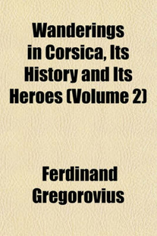 Cover of Wanderings in Corsica, Its History and Its Heroes (Volume 2)