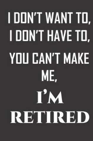 Cover of I don't want to, I don't have to, you can't make me, I'm retired.