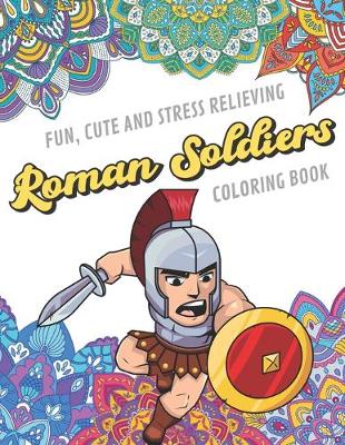 Book cover for Fun Cute And Stress Relieving Roman Soldiers Coloring Book