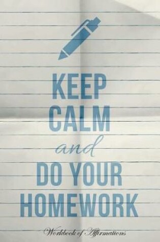 Cover of Keep Calm & Do Your Homework Workbook of Affirmations Keep Calm & Do Your Homework Workbook of Affirmations