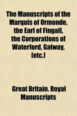 Cover of The Manuscripts of the Marquis of Ormonde, the Earl of Fingall, the Corporations of Waterford, Galway, [Etc.]