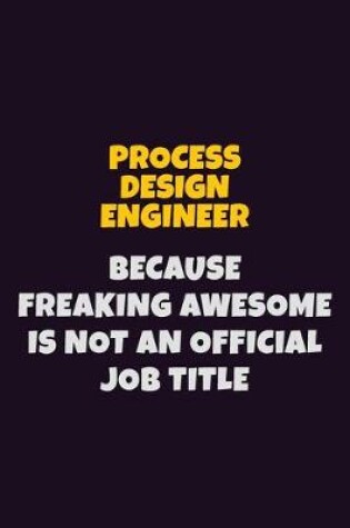 Cover of Process Design Engineer, Because Freaking Awesome Is Not An Official Job Title