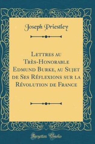 Cover of Lettres Au Tres-Honorable Edmund Burke, Au Sujet de Ses Reflexions Sur La Revolution de France (Classic Reprint)