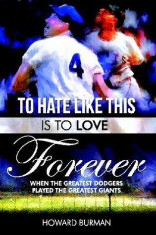 Cover of To Hate Like This Is To Love Forever, The Greatest Dodgers and Me