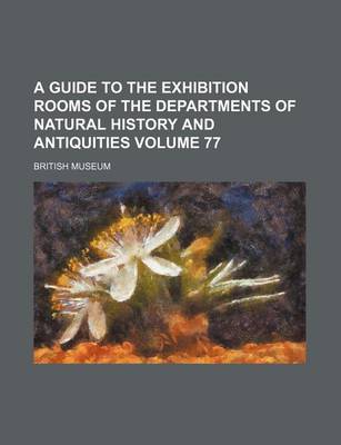 Book cover for A Guide to the Exhibition Rooms of the Departments of Natural History and Antiquities Volume 77