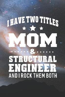 Book cover for I Have Two Titles Mom & Structural Engineer And I Rock Them Both