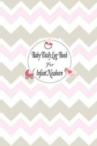 Cover of Baby Daily Log Book for Infant Newborn