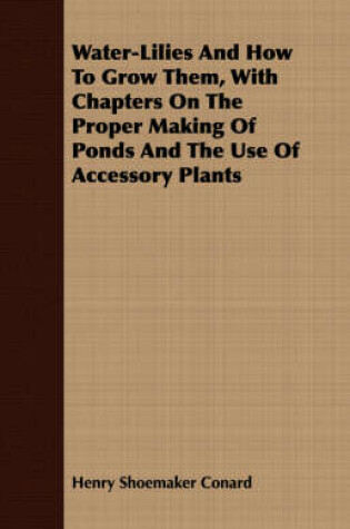 Cover of Water-Lilies And How To Grow Them, With Chapters On The Proper Making Of Ponds And The Use Of Accessory Plants