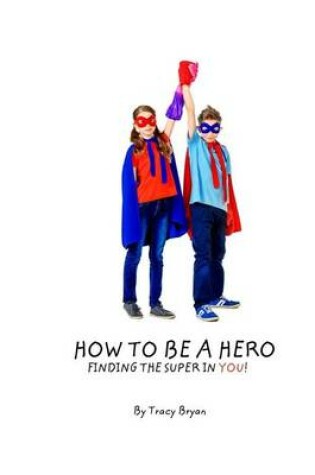 Cover of How To Be A Hero...Finding The Super In You!