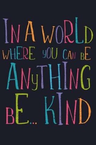 Cover of In a World Where You Can Be Anything Be... Kind
