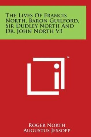 Cover of The Lives Of Francis North, Baron Guilford, Sir Dudley North And Dr. John North V3