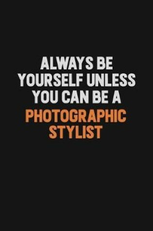 Cover of Always Be Yourself Unless You Can Be A Photographic Stylist