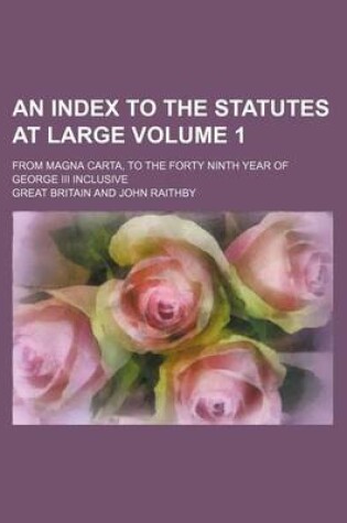 Cover of An Index to the Statutes at Large Volume 1; From Magna Carta, to the Forty Ninth Year of George III Inclusive