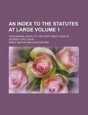 Book cover for An Index to the Statutes at Large Volume 1; From Magna Carta, to the Forty Ninth Year of George III Inclusive