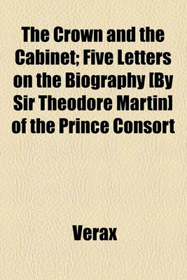 Book cover for The Crown and the Cabinet; Five Letters on the Biography [By Sir Theodore Martin] of the Prince Consort