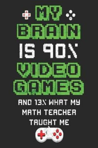 Cover of My Brain Is 90% Video Games And 13% What My Math Teacher Taught Me