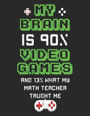 Book cover for My Brain Is 90% Video Games And 13% What My Math Teacher Taught Me