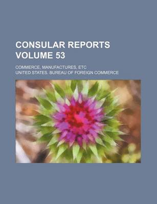 Book cover for Consular Reports Volume 53; Commerce, Manufactures, Etc