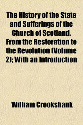 Cover of The History of the State and Sufferings of the Church of Scotland, from the Restoration to the Revolution (Volume 2); With an Introduction