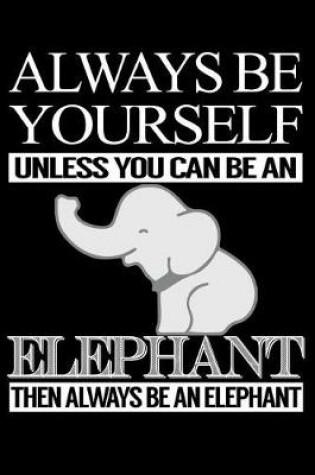 Cover of Always Be Yourself Unless You Can Be An Elephant Then Always Be An Elephant