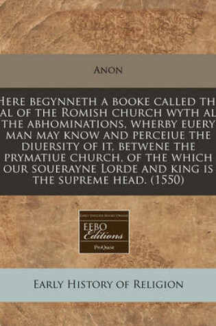 Cover of Here Begynneth a Booke Called the Fal of the Romish Church Wyth All the Abhominations, Wherby Euery Man May Know and Perceiue the Diuersity of It, Betwene the Prymatiue Church, of the Which Our Souerayne Lorde and King Is the Supreme Head. (1550)