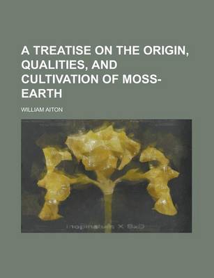 Book cover for A Treatise on the Origin, Qualities, and Cultivation of Moss-Earth