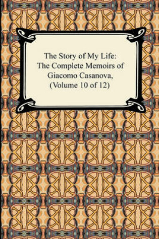 Cover of The Story of My Life (the Complete Memoirs of Giacomo Casanova, Volume 10 of 12)