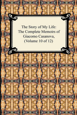 Book cover for The Story of My Life (the Complete Memoirs of Giacomo Casanova, Volume 10 of 12)