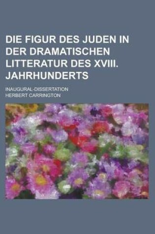 Cover of Die Figur Des Juden in Der Dramatischen Litteratur Des XVIII. Jahrhunderts; Inaugural-Dissertation