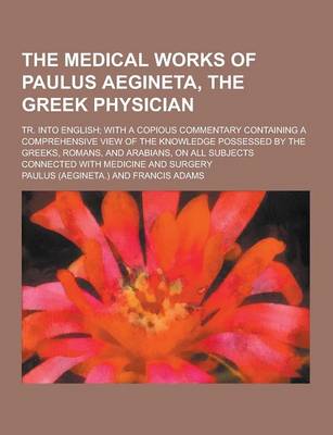 Book cover for The Medical Works of Paulus Aegineta, the Greek Physician; Tr. Into English; With a Copious Commentary Containing a Comprehensive View of the Knowledg