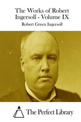 Book cover for The Works of Robert Ingersoll - Volume IX