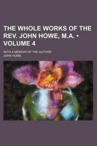 Cover of The Whole Works of the REV. John Howe, M.A. (Volume 4); With a Memoir of the Author