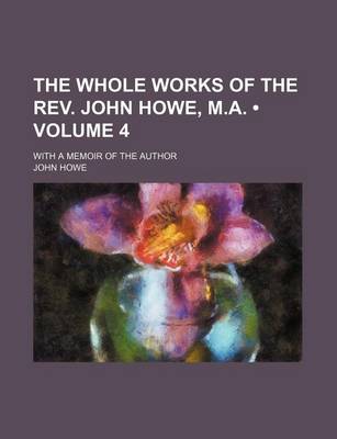 Book cover for The Whole Works of the REV. John Howe, M.A. (Volume 4); With a Memoir of the Author