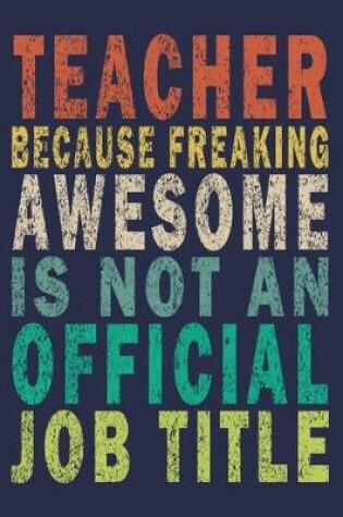 Cover of Teacher Because Freaking Awesome is not an Official Job Title