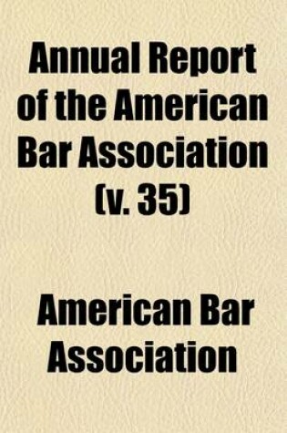 Cover of Annual Report of the American Bar Association (Volume 35); Including Proceedings of the Annual Meeting