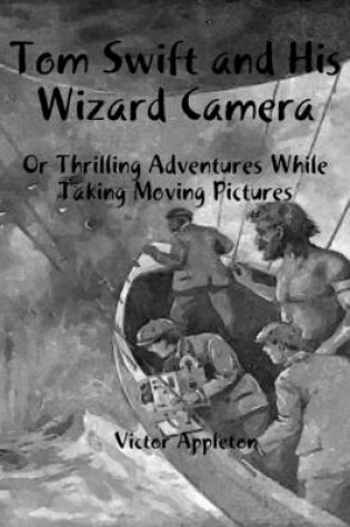 Cover of Tom Swift and His Wizard Camera: Or Thrilling Adventures While Taking Moving Pictures