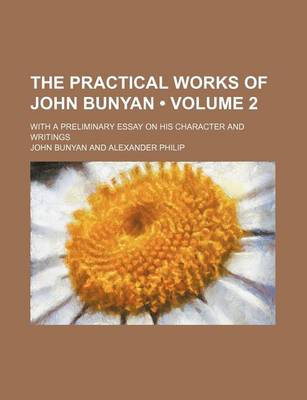 Book cover for The Practical Works of John Bunyan (Volume 2 ); With a Preliminary Essay on His Character and Writings