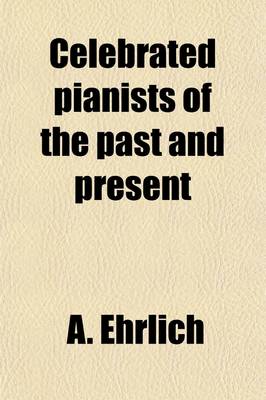Book cover for Celebrated Pianists of the Past and Present; A Collection of One Hundred and Thirty-Nine Biographies, with Portraits