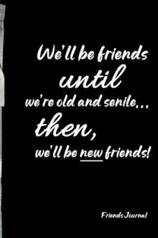 Cover of We'll be friends until we're old and senile... then, we'll be new friends!