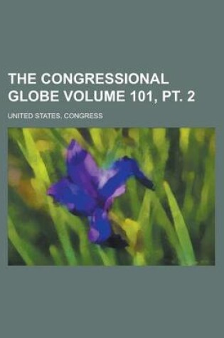 Cover of The Congressional Globe Volume 101, PT. 2