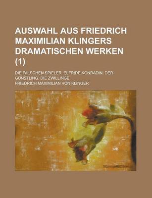 Book cover for Auswahl Aus Friedrich Maximilian Klingers Dramatischen Werken; Die Falschen Spieler. Elfride Konradin. Der Gunstling. Die Zwillinge (1 )