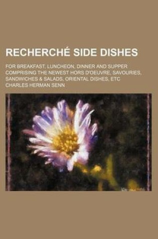 Cover of Recherche Side Dishes; For Breakfast, Luncheon, Dinner and Supper Comprising the Newest Hors D'Oeuvre, Savouries, Sandwiches & Salads, Oriental Dishes, Etc