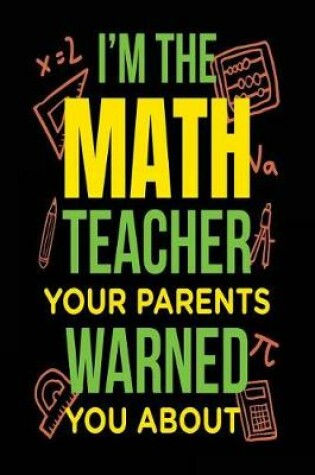 Cover of I'm the Math Teacher Your Parents Warned You about