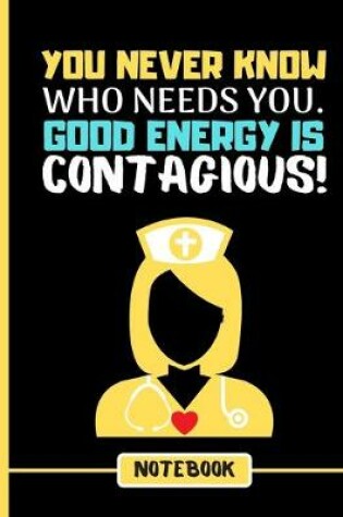 Cover of You ever Know Who Needs You. Good Energy is Contagious! (NOTEBOOK)