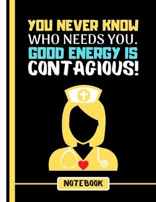 Book cover for You ever Know Who Needs You. Good Energy is Contagious! (NOTEBOOK)