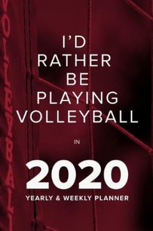 Cover of I'd Rather Be Playing Volleyball In 2020 - Yearly And Weekly Planner