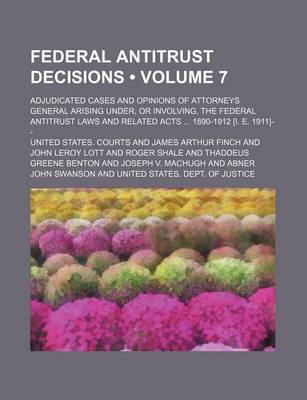 Book cover for Federal Antitrust Decisions (Volume 7); Adjudicated Cases and Opinions of Attorneys General Arising Under, or Involving, the Federal Antitrust Laws and Related Acts 1890-1912 [I. E. 1911]--