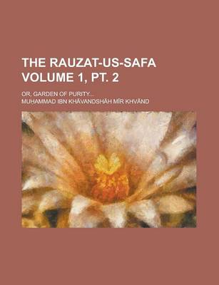 Book cover for The Rauzat-Us-Safa; Or, Garden of Purity... Volume 1, PT. 2