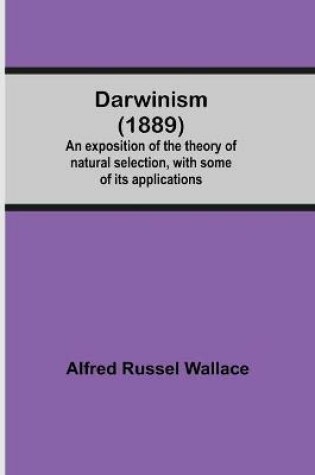 Cover of Darwinism (1889) An Exposition Of The Theory Of Natural Selection, With Some Of Its Applications
